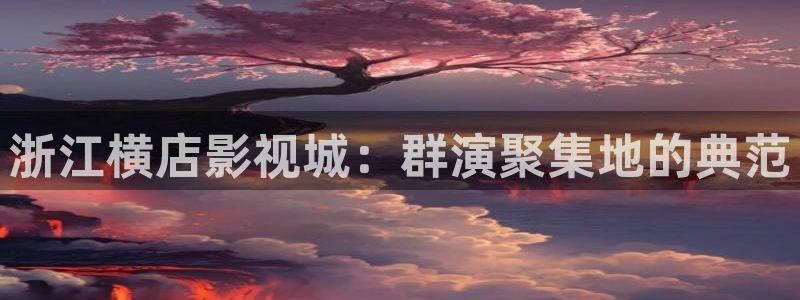 免費視頻網站觀看麻豆理論片：浙江橫店影視城：群演聚集地的典范