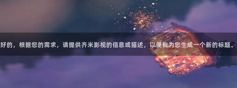 神馬免費理論電影：好的，根據您的需求，請提供齊米影視的信息或描述，以便我為您生成一個新的標題。