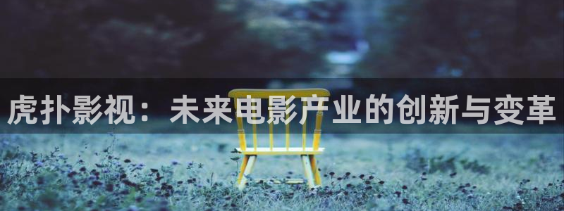 日本黃色理論電影：虎撲影視：未來電影產(chǎn)業(yè)的創(chuàng)新與變革